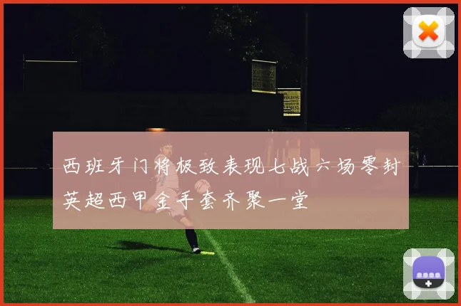 西班牙门将极致表现七战六场零封英超西甲金手套齐聚一堂
