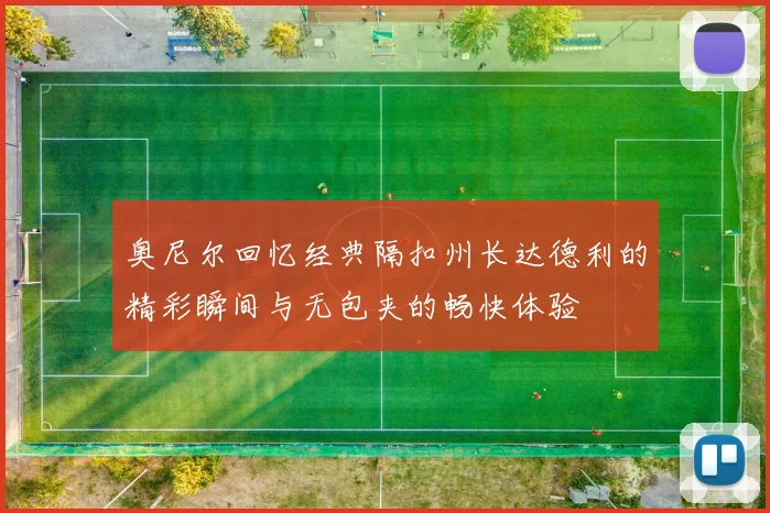 奥尼尔回忆经典隔扣州长达德利的精彩瞬间与无包夹的畅快体验